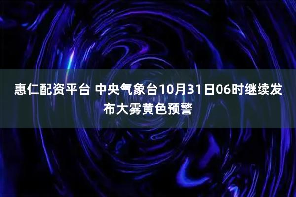惠仁配资平台 中央气象台10月31日06时继续发布大雾黄色预警