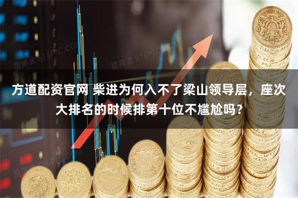 方道配资官网 柴进为何入不了梁山领导层，座次大排名的时候排第十位不尴尬吗？