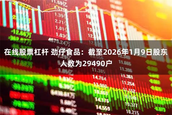 在线股票杠杆 劲仔食品：截至2026年1月9日股东人数为29490户