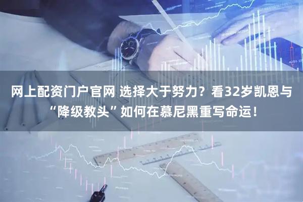 网上配资门户官网 选择大于努力?看32岁凯恩与“降级教头”如何在慕尼黑重写命运!